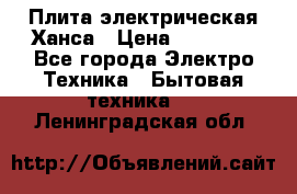 Плита электрическая Ханса › Цена ­ 10 000 - Все города Электро-Техника » Бытовая техника   . Ленинградская обл.